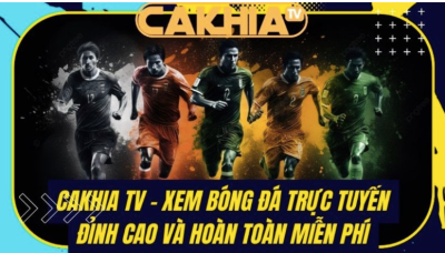 Cakhia TV - Trang web trực tiếp bóng đá đông người dùng nhất năm 2023